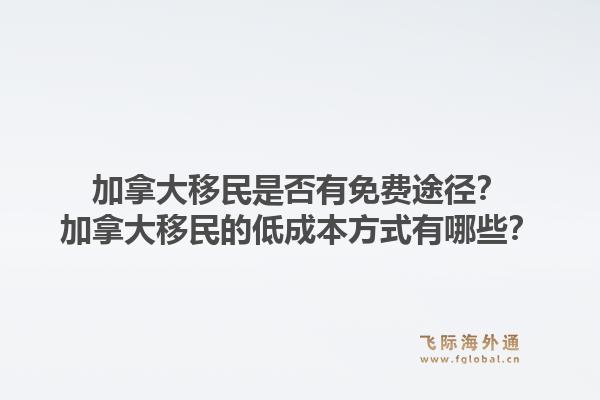 加拿大移民是否有免费途径？加拿大移民的低成本方式有哪些？