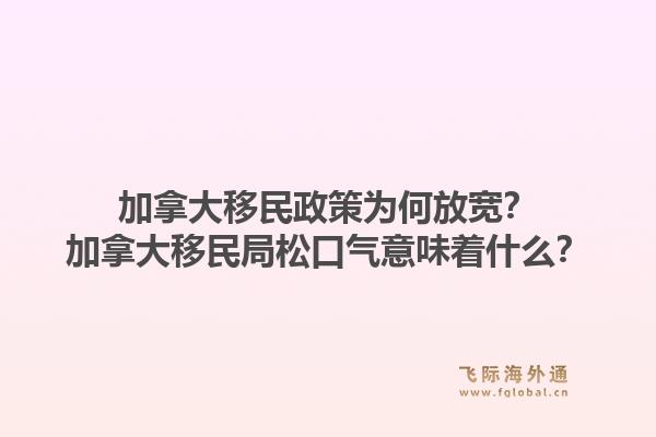 加拿大移民政策为何放宽？加拿大移民局松口气意味着什么？
