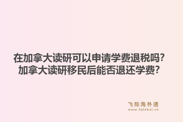 在加拿大读研可以申请学费退税吗?加拿大读研移民后能否退还学费?1.jpg