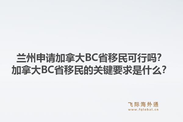 兰州申请加拿大BC省移民可行吗?加拿大BC省移民的关键要求是什么?1.jpg
