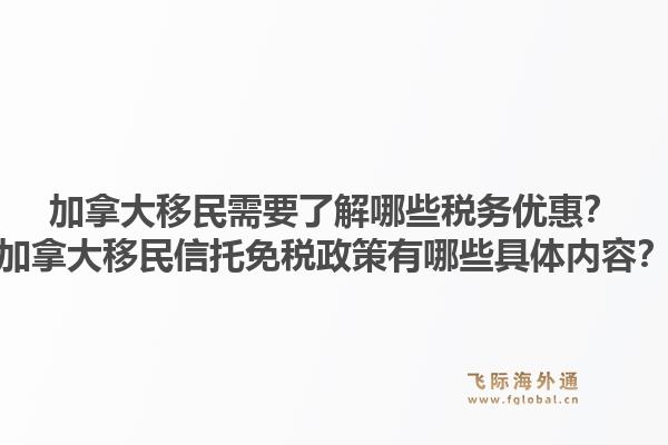 加拿大移民需要了解哪些税务优惠?加拿大移民信托免税政策有哪些具体内容?1.jpg