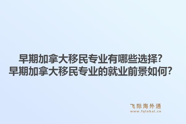 早期加拿大移民专业有哪些选择？早期加拿大移民专业的就业前景如何？1.jpg