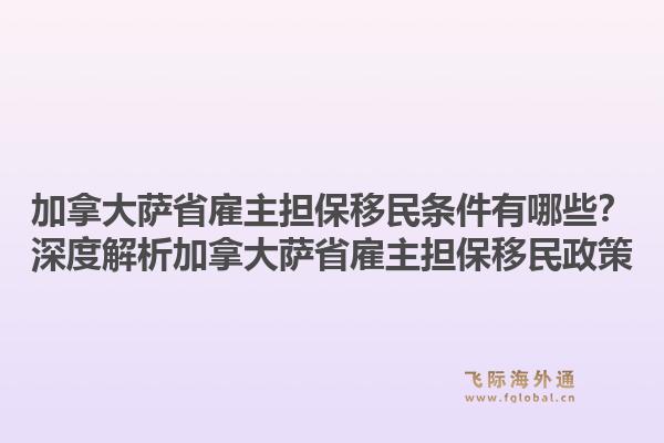 加拿大萨省雇主担保移民条件有哪些？深度解析加拿大萨省雇主担保移民政策1.jpg