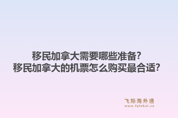 移民加拿大需要哪些准备?移民加拿大的机票怎么购买最合适?1.jpg