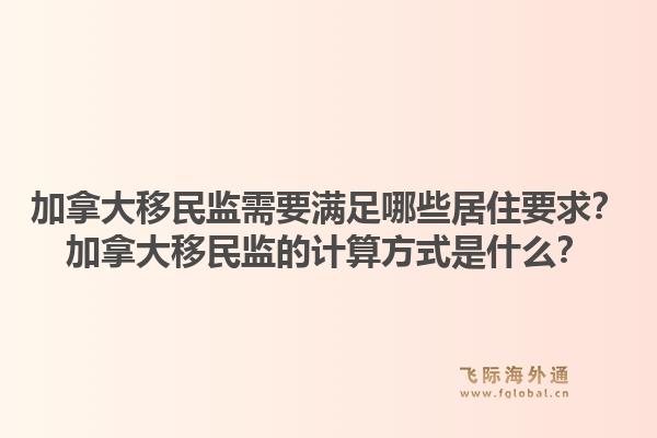 加拿大移民监需要满足哪些居住要求？加拿大移民监的计算方式是什么？1.jpg