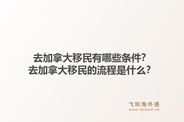 去加拿大移民有哪些条件？去加拿大移民的流程是什么？1.jpg