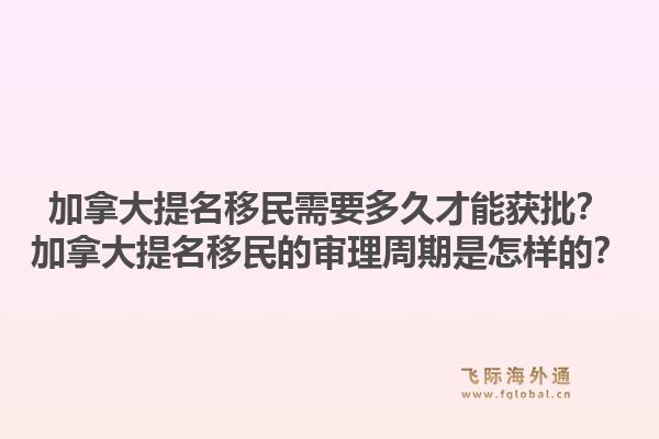 加拿大提名移民需要多久才能获批？加拿大提名移民的审理周期是怎样的？1.jpg
