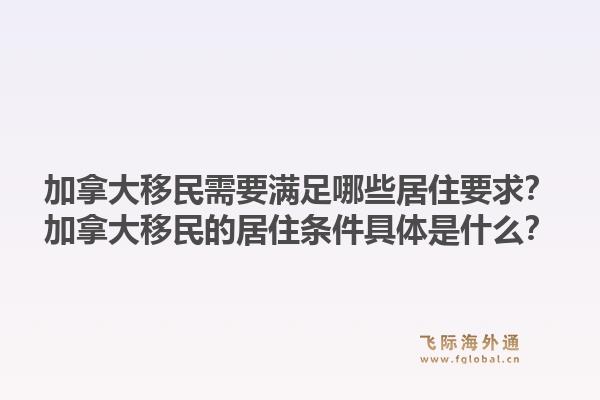 加拿大移民需要满足哪些居住要求？加拿大移民的居住条件具体是什么？1.jpg