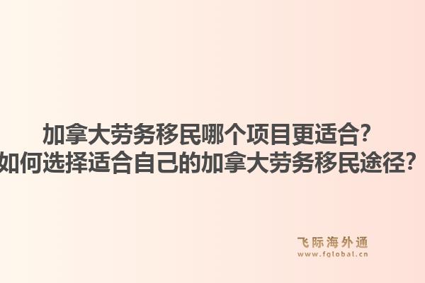 加拿大劳务移民哪个项目更适合？如何选择适合自己的加拿大劳务移民途径？1.jpg