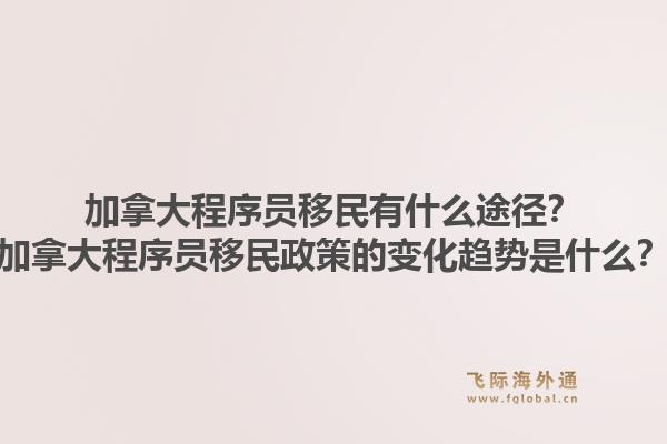 加拿大程序员移民有什么途径?加拿大程序员移民政策的变化趋势是什么?1.jpg