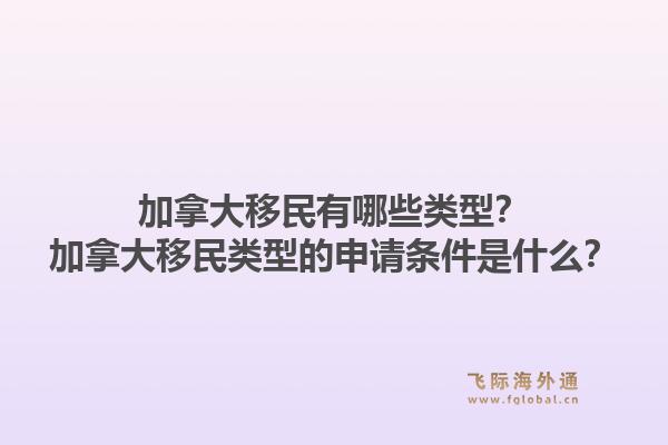 加拿大移民有哪些类型?加拿大移民类型的申请条件是什么?1.jpg