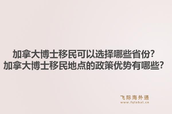 加拿大博士移民可以选择哪些省份？加拿大博士移民地点的政策优势有哪些？1.jpg