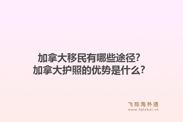 加拿大移民有哪些途径？加拿大护照的优势是什么？1.jpg