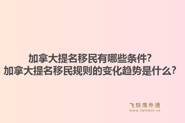 加拿大提名移民有哪些条件?加拿大提名移民规则的变化趋势是什么?1.jpg