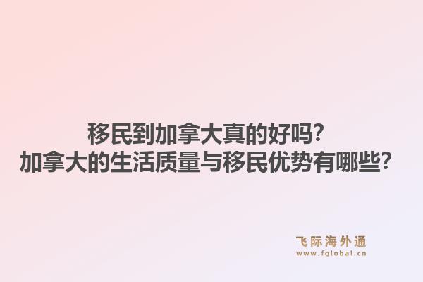 移民到加拿大真的好吗?加拿大的生活质量与移民优势有哪些?1.jpg