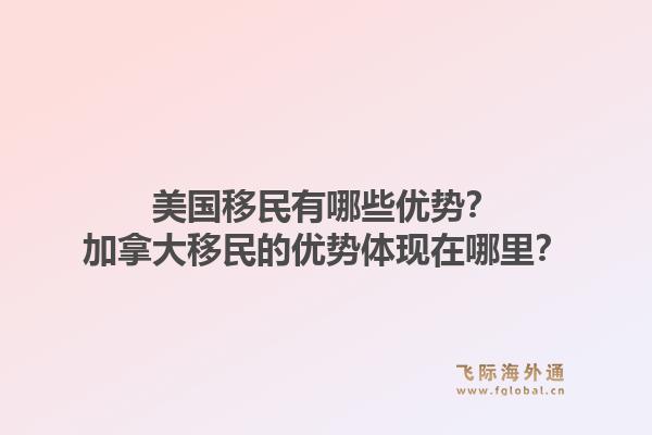 美国移民有哪些优势？加拿大移民的优势体现在哪里？1.jpg