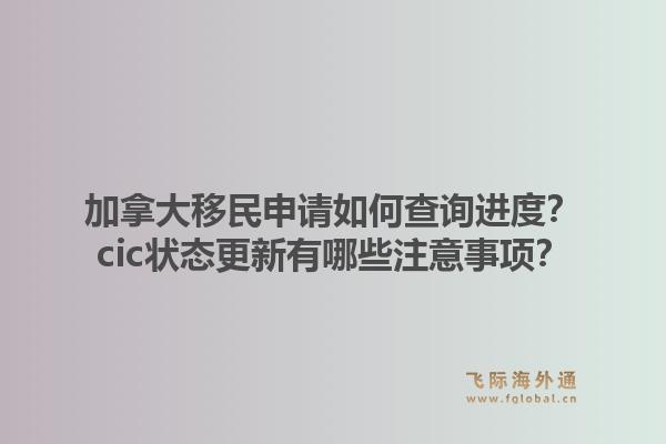 加拿大移民申请如何查询进度?cic状态更新有哪些注意事项?1.jpg