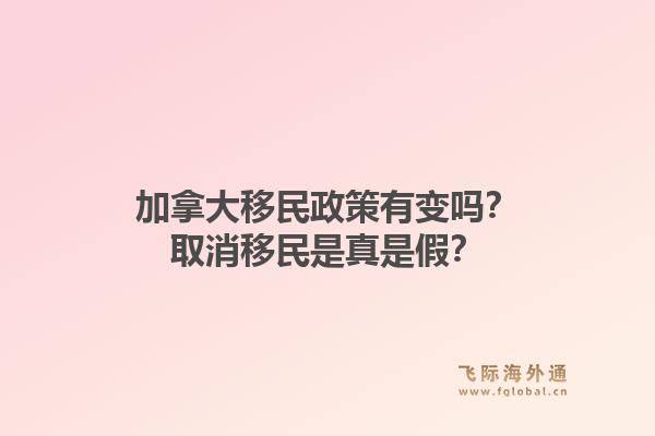 加拿大移民政策有变吗?取消移民是真是假?1.jpg