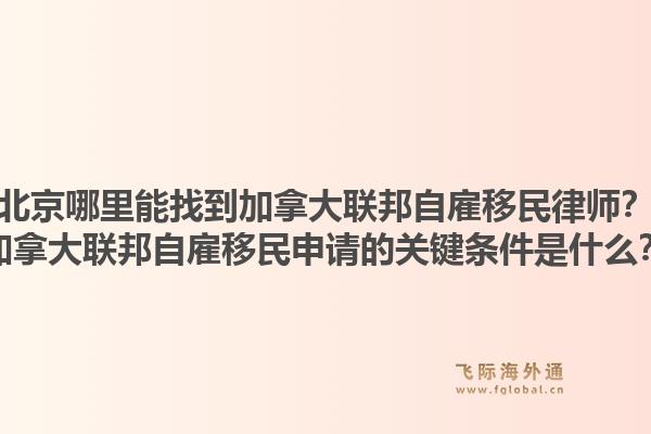 北京哪里能找到加拿大联邦自雇移民律师？加拿大联邦自雇移民申请的关键条件是什么？1.jpg
