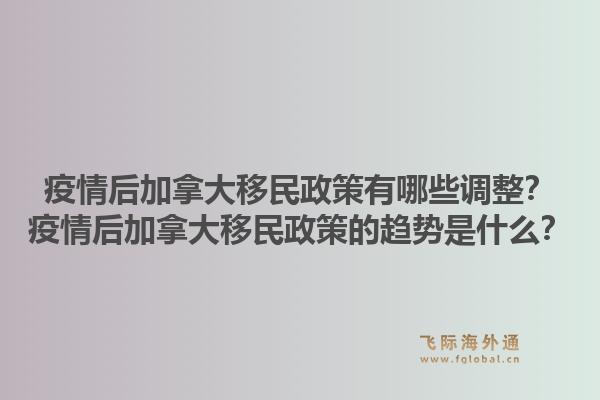 疫情后加拿大移民政策有哪些调整？疫情后加拿大移民政策的趋势是什么？1.jpg