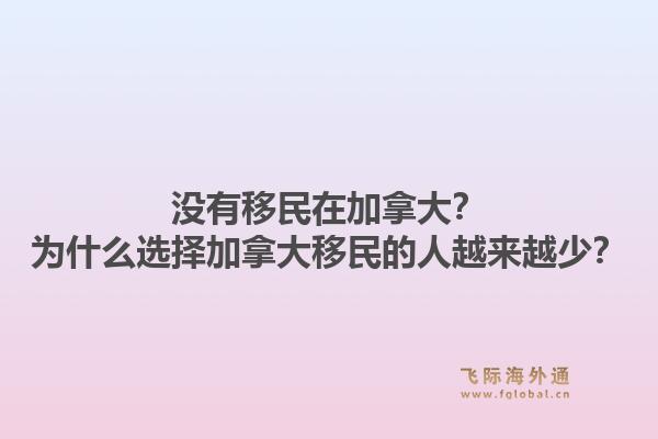 没有移民在加拿大？为什么选择加拿大移民的人越来越少？1.jpg