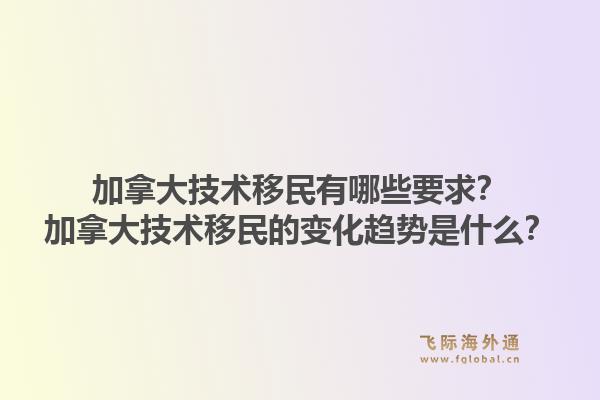 加拿大技术移民有哪些要求？加拿大技术移民的变化趋势是什么？1.jpg