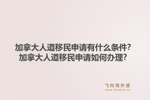 加拿大人道移民申请有什么条件？加拿大人道移民申请如何办理？1.jpg