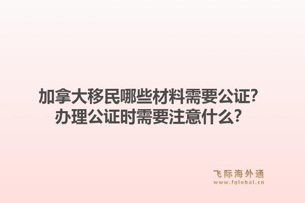加拿大移民哪些材料需要公证？办理公证时需要注意什么？1.jpg