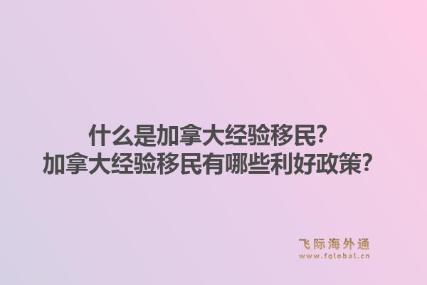 什么是加拿大经验移民？加拿大经验移民有哪些利好政策？1.jpg