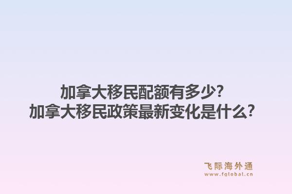 加拿大移民配额有多少？加拿大移民政策最新变化是什么？1.jpg