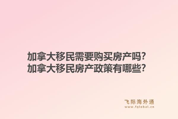 加拿大移民需要购买房产吗?加拿大移民房产政策有哪些?1.jpg