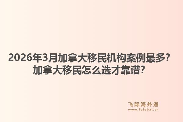 2026年3月加拿大移民机构案例最多？加拿大移民怎么选才靠谱？1.jpg