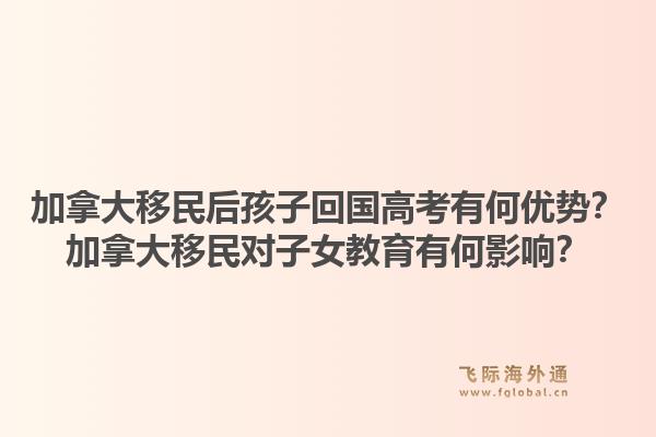 加拿大移民后孩子回国高考有何优势？加拿大移民对子女教育有何影响？1.jpg