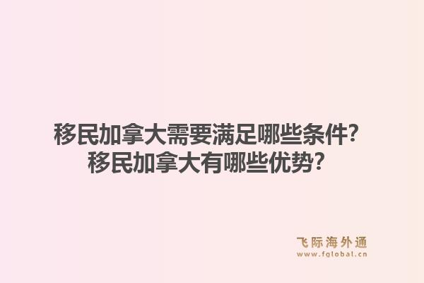 移民加拿大需要满足哪些条件?移民加拿大有哪些优势?1.jpg