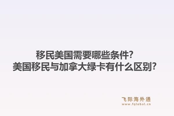 移民美国需要哪些条件？美国移民与加拿大绿卡有什么区别？1.jpg