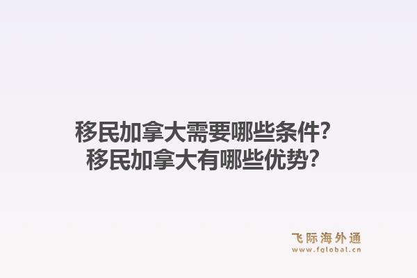 移民加拿大需要哪些条件？移民加拿大有哪些优势？1.jpg