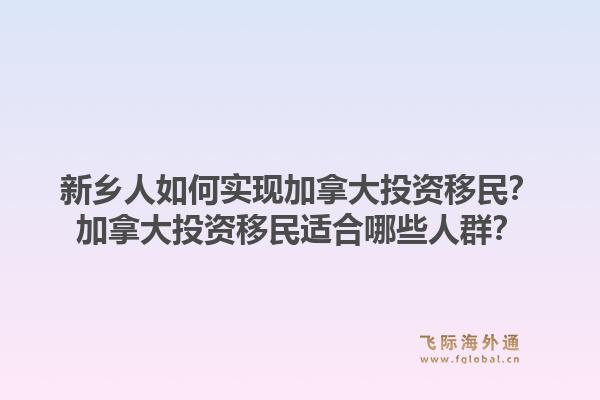 新乡人如何实现加拿大投资移民?加拿大投资移民适合哪些人群?1.jpg