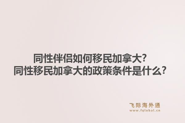 同性伴侣如何移民加拿大？同性移民加拿大的政策条件是什么？1.jpg