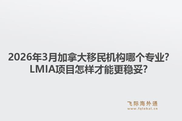 2026年3月加拿大移民机构哪个专业?LMIA项目怎样才能更稳妥?1.jpg