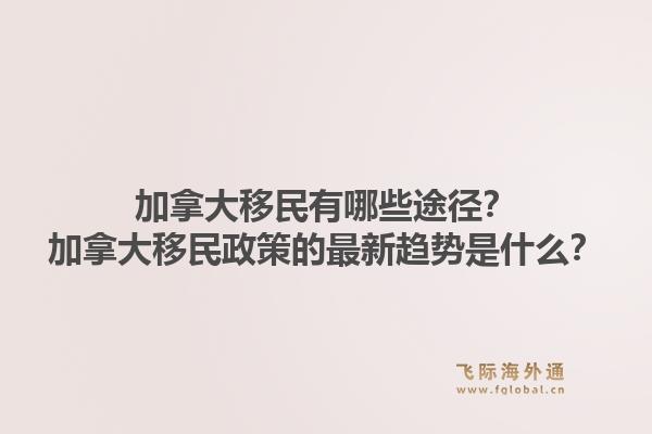 加拿大移民有哪些途径?加拿大移民政策的最新趋势是什么?1.jpg