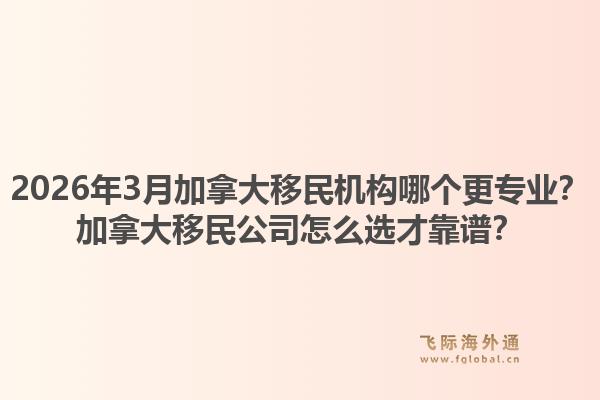 2026年3月加拿大移民机构哪个更专业?加拿大移民公司怎么选才靠谱?1.jpg