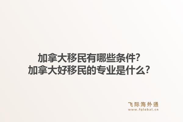 加拿大移民有哪些条件?加拿大好移民的专业是什么?1.jpg