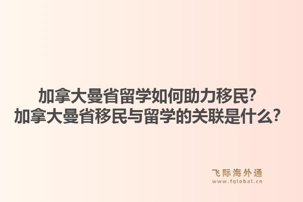 加拿大曼省留学如何助力移民?加拿大曼省移民与留学的关联是什么?1.jpg