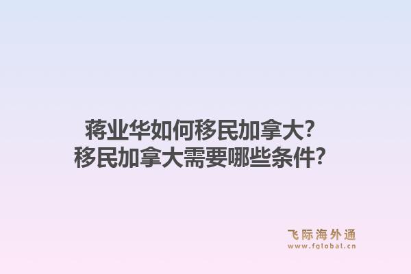 蒋业华如何移民加拿大？移民加拿大需要哪些条件？1.jpg