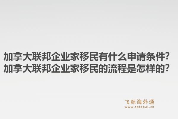 加拿大联邦企业家移民有什么申请条件？加拿大联邦企业家移民的流程是怎样的？1.jpg