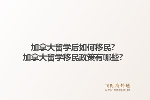 加拿大留学后如何移民?加拿大留学移民政策有哪些?1.jpg