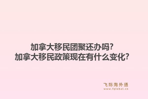 加拿大移民团聚还办吗？加拿大移民政策现在有什么变化？1.jpg