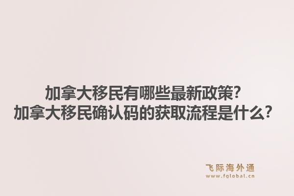 加拿大移民有哪些最新政策?加拿大移民确认码的获取流程是什么?1.jpg