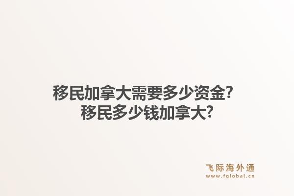 移民加拿大需要多少资金？移民多少钱加拿大?1.jpg