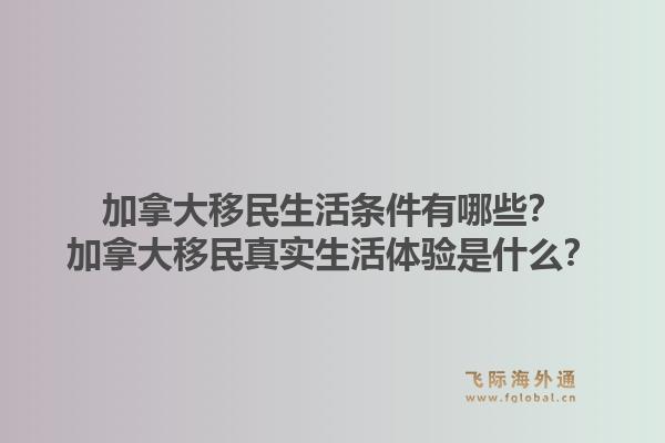 加拿大移民生活条件有哪些？加拿大移民真实生活体验是什么？